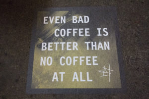 Even Bad Coffee is Better Than No Coffee